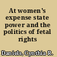 At women's expense state power and the politics of fetal rights /