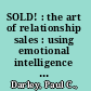 SOLD! : the art of relationship sales : using emotional intelligence and authentic leadership to sell more, work your way up the corporate ladder, and what to do once you get there /