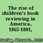 The rise of children's book reviewing in America, 1865-1881,