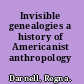 Invisible genealogies a history of Americanist anthropology /