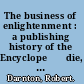 The business of enlightenment : a publishing history of the Encyclope⁺ѓdie, 1775-1800 /