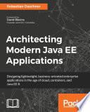 Architecting modern java EE applications : designing lightweight, business-oriented enterprise applications in the age of cloud, containers, and Java EE 8 /