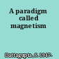 A paradigm called magnetism