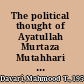 The political thought of Ayatullah Murtaza Mutahhari an Iranian theoretician of the Islamic state /