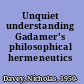 Unquiet understanding Gadamer's philosophical hermeneutics /
