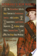 Dunmore's new world the extraordinary life of a royal governor in Revolutionary America--with Jacobites, counterfeiters, land schemes, shipwrecks, scalping, Indian politics, runaway slaves, and two illegal royal weddings /