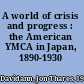 A world of crisis and progress : the American YMCA in Japan, 1890-1930 /