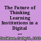 The Future of Thinking Learning Institutions in a Digital Age /
