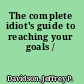 The complete idiot's guide to reaching your goals /