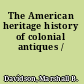 The American heritage history of colonial antiques /