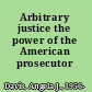 Arbitrary justice the power of the American prosecutor /