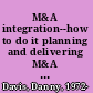 M&A integration--how to do it planning and delivering M&A integration for business success /