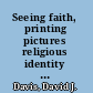 Seeing faith, printing pictures religious identity during the English Reformation /