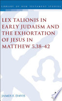 Lex talionis in early Judaism and the exhortation of Jesus in Matthew 5.38-42 /