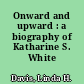 Onward and upward : a biography of Katharine S. White /