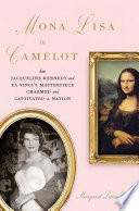 Mona Lisa in Camelot how Jacqueline Kennedy and Da Vinci's masterpiece charmed and captivated a nation /