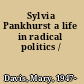 Sylvia Pankhurst a life in radical politics /