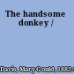 The handsome donkey /