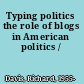 Typing politics the role of blogs in American politics /