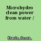 Microhydro clean power from water /