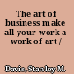 The art of business make all your work a work of art /