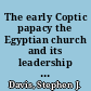 The early Coptic papacy the Egyptian church and its leadership in late antiquity /