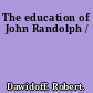 The education of John Randolph /