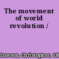 The movement of world revolution /