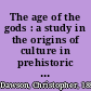 The age of the gods : a study in the origins of culture in prehistoric Europe and the ancient near east /