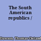 The South American republics /