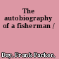 The autobiography of a fisherman /