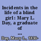 Incidents in the life of a blind girl : Mary L. Day, a graduate of the Maryland institution for the blind.