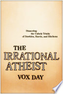 The irrational atheist dissecting the unholy trinity of Dawkins, Harris, and Hitchens /