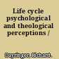 Life cycle psychological and theological perceptions /