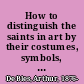 How to distinguish the saints in art by their costumes, symbols, and attributes /