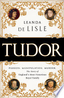 Tudor : passion, manipulation, murder : the story of England's most notorious royal family /