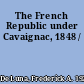 The French Republic under Cavaignac, 1848 /