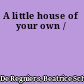 A little house of your own /