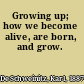 Growing up; how we become alive, are born, and grow.