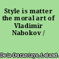 Style is matter the moral art of Vladimir Nabokov /