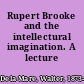 Rupert Brooke and the intellectural imagination. A lecture