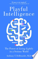 Playful intelligence : the power of living lightly in a serious world /