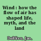 Wind : how the flow of air has shaped life, myth, and the land /