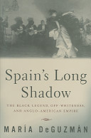 Spain's long shadow the black legend, off-whiteness, and Anglo-American empire /