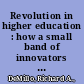 Revolution in higher education : how a small band of innovators will make college accessible and affordable /