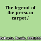 The legend of the persian carpet /