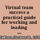 Virtual team success a practical guide for working and leading from a distance /