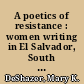 A poetics of resistance : women writing in El Salvador, South Africa, and the United States /