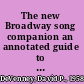 The new Broadway song companion an annotated guide to musical theatre literature by voice type and song style /