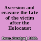 Aversion and erasure the fate of the victim after the Holocaust /